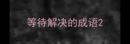 等待解决的成语