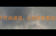 10个关于忙的成语让你秒变表达高手