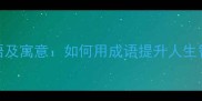 带精字的10个成语及寓意如何用成语提升人生智慧与职场竞争力