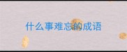 什么事难忘的成语