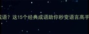 一能组成什么成语这15个经典成语助你秒变语言高手附记忆技巧
