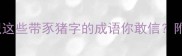 人猪成语冷知识这些带豕猪字的成语你敢信附趣味学习干货