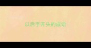 以后字开头的成语