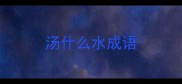 汤什么水成语