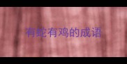 有蛇有鸡的成语