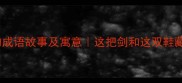 剑履相随的成语故事及寓意这把剑和这双鞋藏着千年智慧