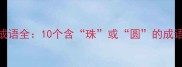 珠圆玉润的成语全10个含珠或圆的成语及经典应用