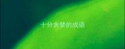 十分贪婪的成语