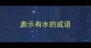表示有水的成语