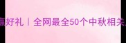 中秋猜成语赢好礼全网最全50个中秋相关成语及寓意