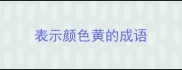 表示颜色黄的成语