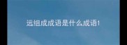 远组成成语是什么成语