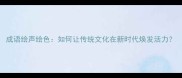 成语绘声绘色如何让传统文化在新时代焕发活力