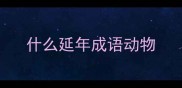 什么延年成语动物