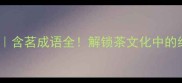 茶香千年含茗成语全解锁茶文化中的经典智慧