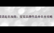 100个精选四字成语起名指南宝宝品牌作品命名全攻略附避坑指南