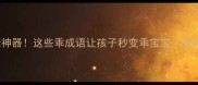 10个哄娃神器这些乖成语让孩子秒变乖宝宝附趣味用法