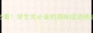 成语接龙高效学习法家长必看学生党必备的趣味成语挑战指南附120个实用案例
