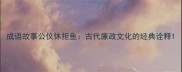 成语故事公仪休拒鱼古代廉政文化的经典诠释