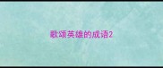 歌颂英雄的成语