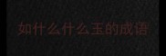 如什么什么玉的成语