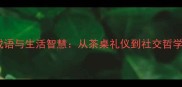 早茶文化中的经典成语与生活智慧从茶桌礼仪到社交哲学的十二个成语解读