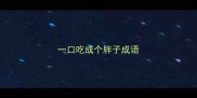 一口吃成个胖子成语