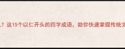 成语仁什么这15个以仁开头的四字成语助你快速掌握传统文化精髓