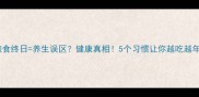 饱食终日养生误区健康真相5个习惯让你越吃越年轻