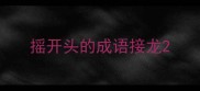 摇开头的成语接龙