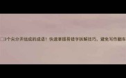 3个尖分开组成的成语快速掌握易错字拆解技巧避免写作翻车