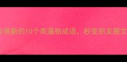 必学形容很新的10个高逼格成语秒变朋友圈文案天花板