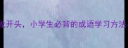 30个脑字成语接龙开头小学生必背的成语学习方法与高效记忆技巧