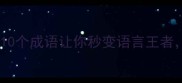 成语接龙大作战这10个成语让你秒变语言王者附超实用学习技巧