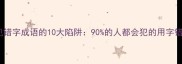 常见错字成语的10大陷阱90的人都会犯的用字错误