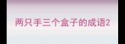 两只手三个盒子的成语