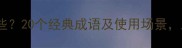 感动常用成语有哪些20个经典成语及使用场景助你精准表达情感