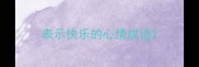 表示快乐的心情成语