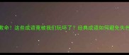 救命这些成语竟被我们玩坏了经典成语如何避免失色