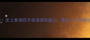 全网最全史上最难四字成语挑战脑力最后一个你绝对猜不到