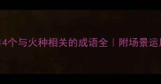 必看14个与火种相关的成语全附场景运用指南