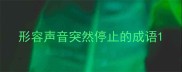 形容声音突然停止的成语