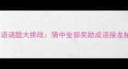 五句成语谜题大挑战猜中全部奖励成语接龙秘籍
