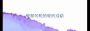 轮船的轮的轮的成语