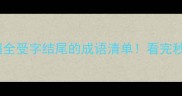 最新整理超全受字结尾的成语清单看完秒变表达高手