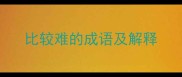 比较难的成语及解释