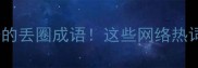 10个让网友集体脱粉的丢圈成语这些网络热词成语你敢挑战吗