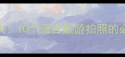 山水成语大10个适合旅游拍照的必背成语