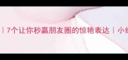 斗美成语大赏7个让你秒赢朋友圈的惊艳表达小红书爆款模板
