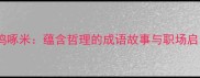 小鸡啄米蕴含哲理的成语故事与职场启示